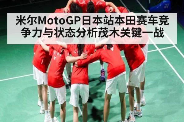 米尔MotoGP日本站本田赛车竞争力与状态分析茂木关键一战